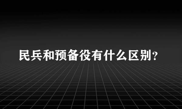 民兵和预备役有什么区别？