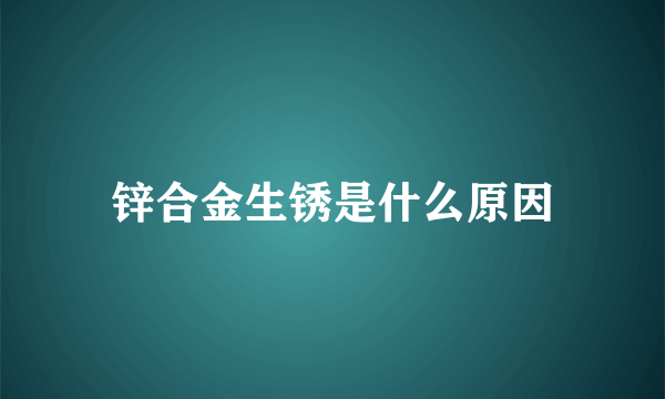 锌合金生锈是什么原因