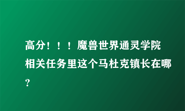 高分！！！魔兽世界通灵学院相关任务里这个马杜克镇长在哪？