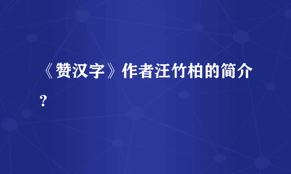 《赞汉字》作者汪竹柏的简介？