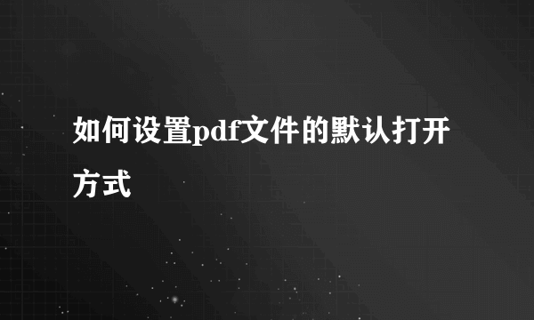 如何设置pdf文件的默认打开方式