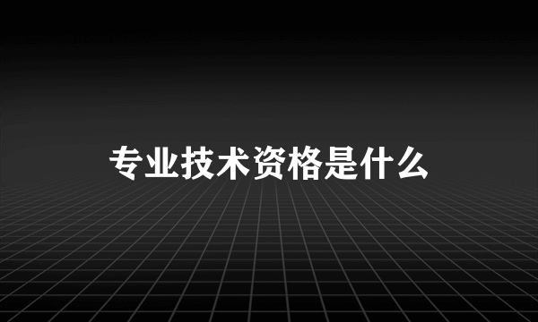 专业技术资格是什么