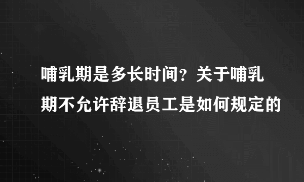 哺乳期是多长时间？关于哺乳期不允许辞退员工是如何规定的