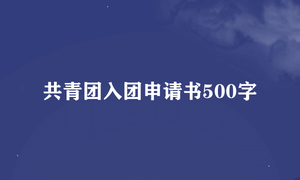 共青团入团申请书500字