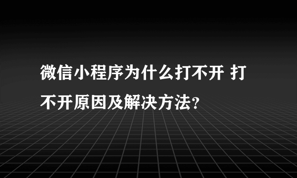 微信小程序为什么打不开 打不开原因及解决方法？