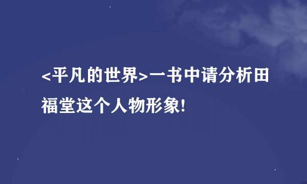 <平凡的世界>一书中请分析田福堂这个人物形象!