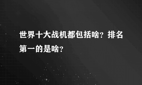 世界十大战机都包括啥？排名第一的是啥？