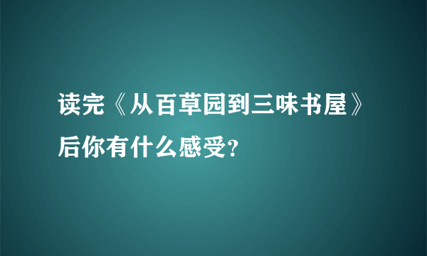 读完《从百草园到三味书屋》后你有什么感受？