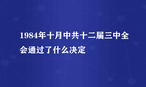 1984年十月中共十二届三中全会通过了什么决定