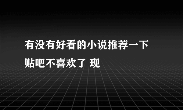 有没有好看的小说推荐一下 贴吧不喜欢了 现