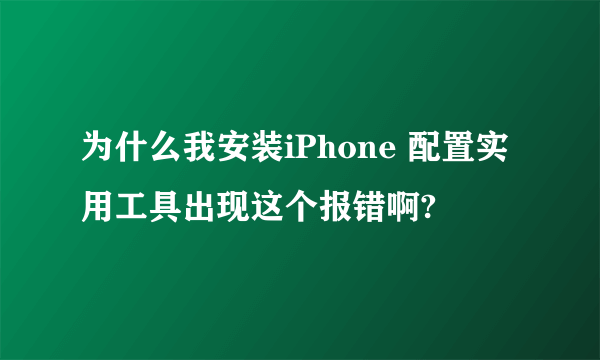 为什么我安装iPhone 配置实用工具出现这个报错啊?