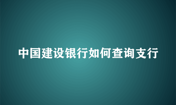 中国建设银行如何查询支行