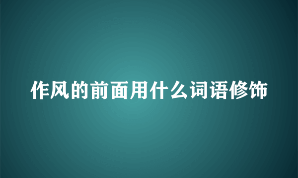 作风的前面用什么词语修饰