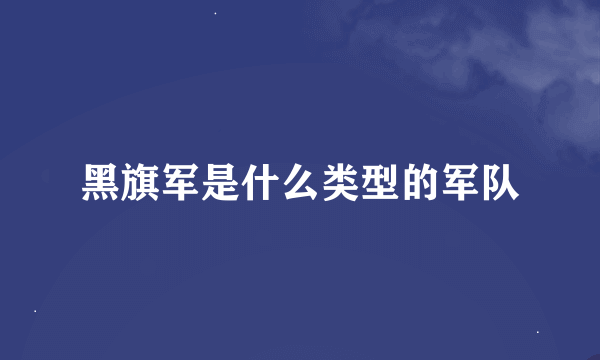 黑旗军是什么类型的军队