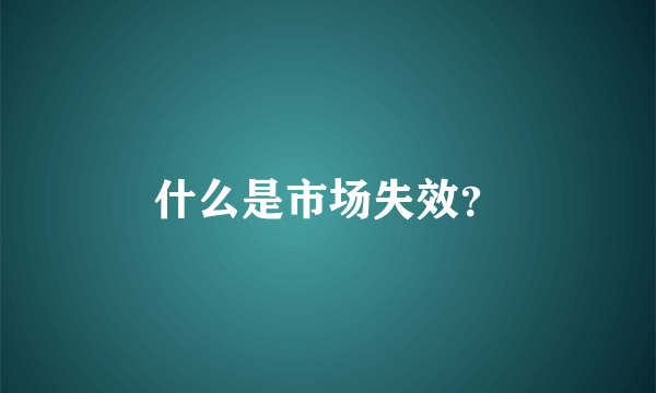 什么是市场失效？