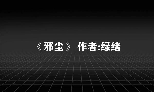 《邪尘》 作者:绿绪