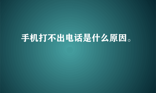 手机打不出电话是什么原因。