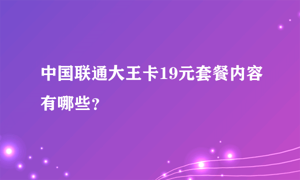 中国联通大王卡19元套餐内容有哪些？