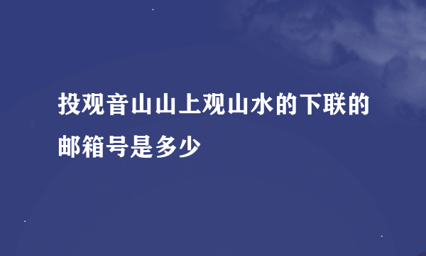 投观音山山上观山水的下联的邮箱号是多少