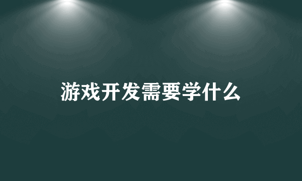 游戏开发需要学什么