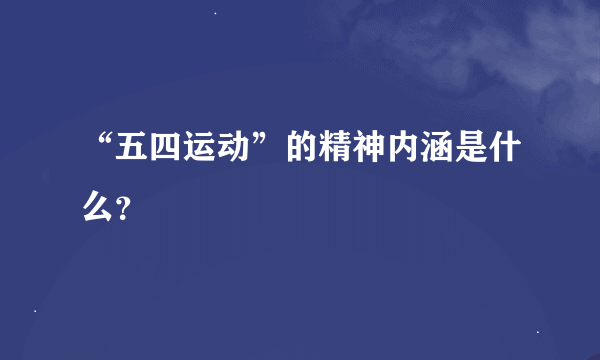 “五四运动”的精神内涵是什么？