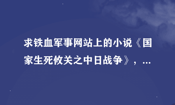 求铁血军事网站上的小说《国家生死攸关之中日战争》，要有VIP章节的，谢谢！