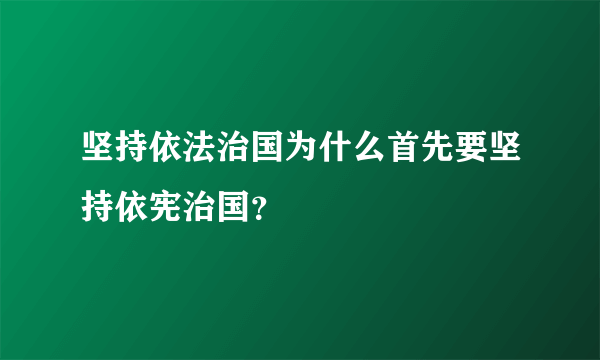 坚持依法治国为什么首先要坚持依宪治国？