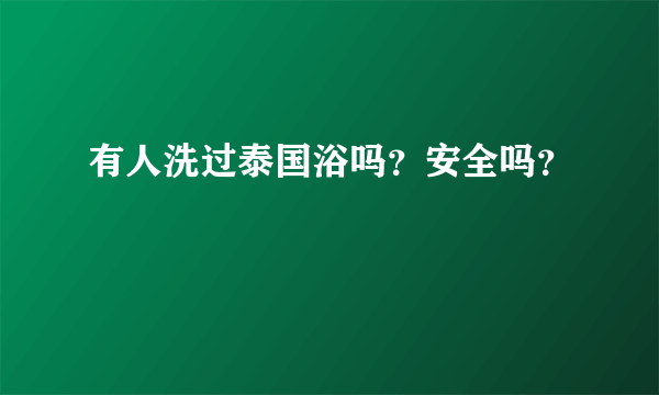 有人洗过泰国浴吗？安全吗？