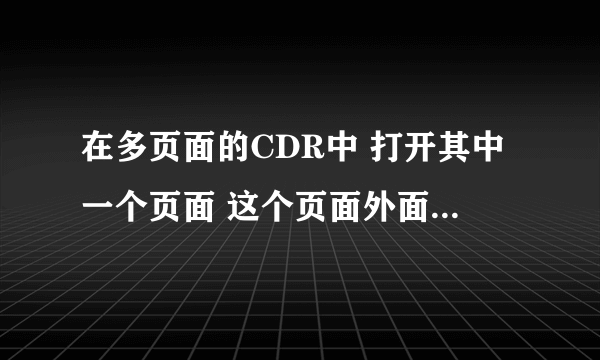 在多页面的CDR中 打开其中一个页面 这个页面外面的东西 在其它页面上看不到 怎么回事？