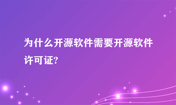 为什么开源软件需要开源软件许可证?