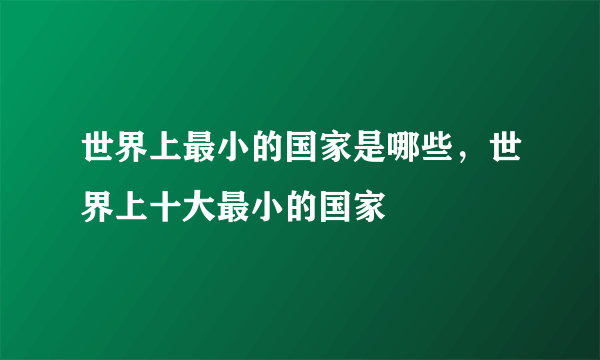 世界上最小的国家是哪些，世界上十大最小的国家