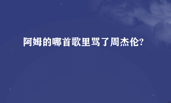 阿姆的哪首歌里骂了周杰伦?