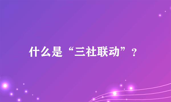 什么是“三社联动”？