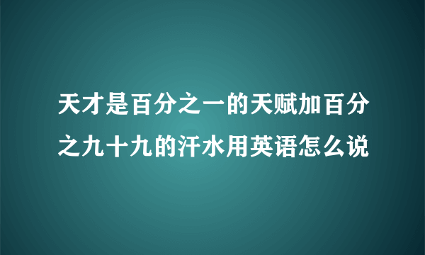 天才是百分之一的天赋加百分之九十九的汗水用英语怎么说