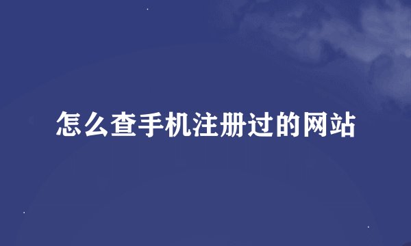 怎么查手机注册过的网站