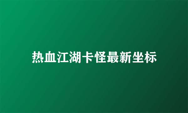 热血江湖卡怪最新坐标