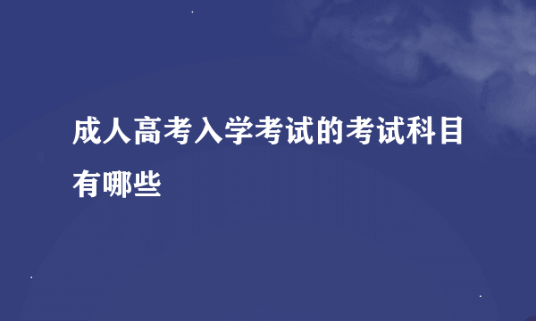 成人高考入学考试的考试科目有哪些