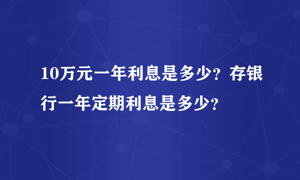 10万元一年利息是多少？存银行一年定期利息是多少？