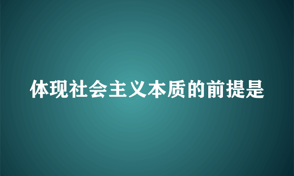 体现社会主义本质的前提是