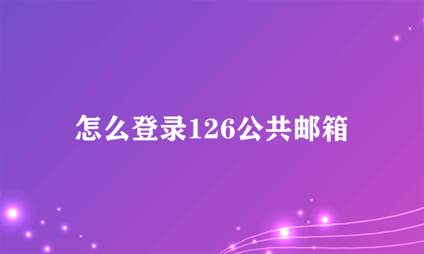 怎么登录126公共邮箱