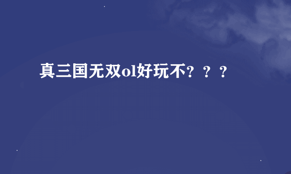 真三国无双ol好玩不？？？