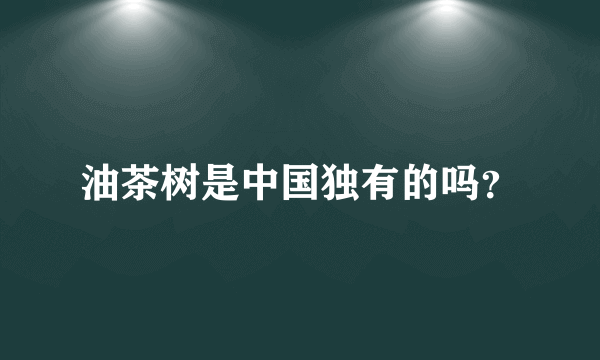 油茶树是中国独有的吗？