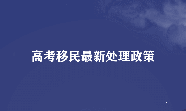 高考移民最新处理政策