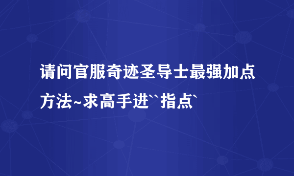 请问官服奇迹圣导士最强加点方法~求高手进``指点`