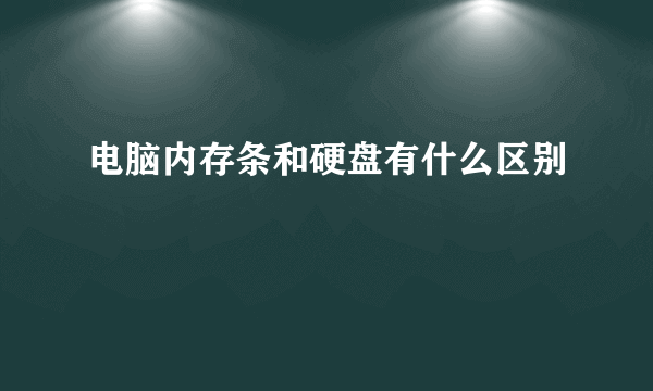 电脑内存条和硬盘有什么区别