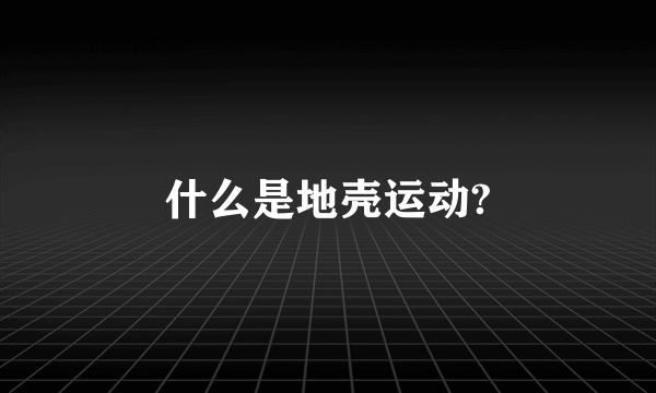 什么是地壳运动?