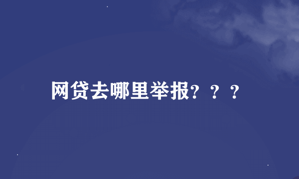 网贷去哪里举报？？？