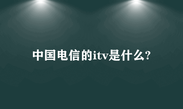 中国电信的itv是什么?