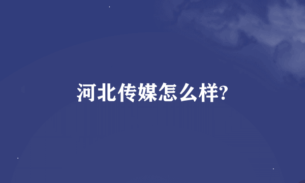 河北传媒怎么样?