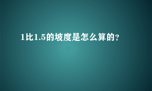 1比1.5的坡度是怎么算的？